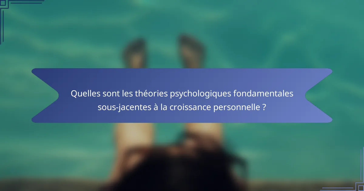Quelles sont les théories psychologiques fondamentales sous-jacentes à la croissance personnelle ?