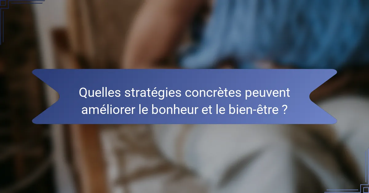 Quelles stratégies concrètes peuvent améliorer le bonheur et le bien-être ?