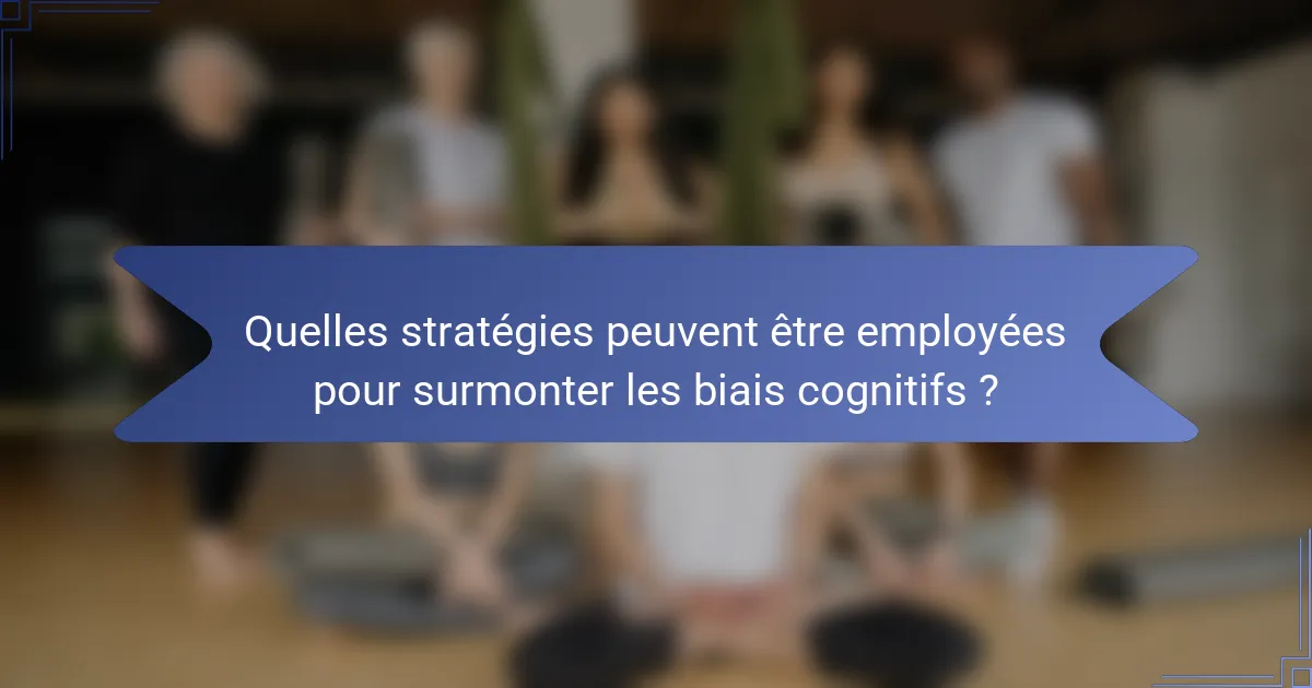 Quelles stratégies peuvent être employées pour surmonter les biais cognitifs ?