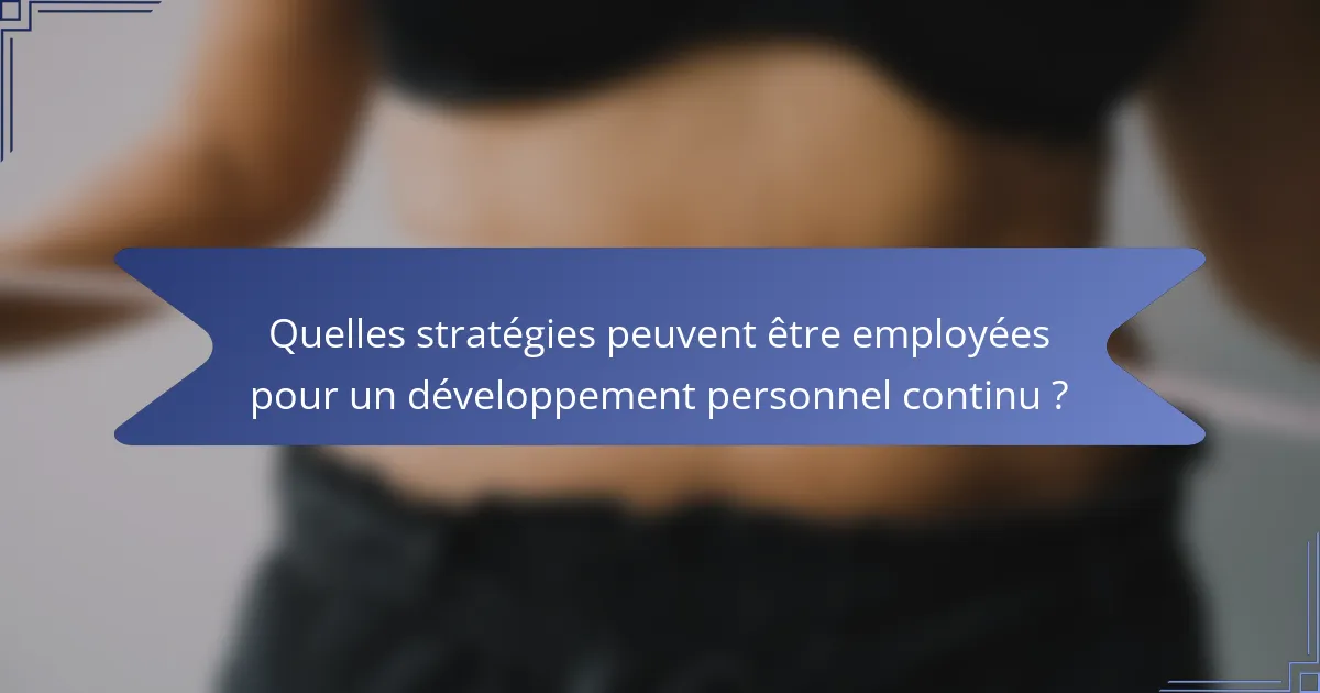 Quelles stratégies peuvent être employées pour un développement personnel continu ?