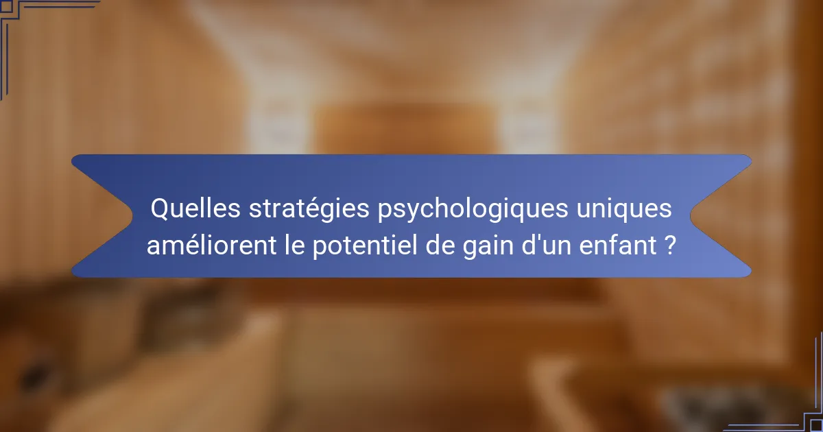 Quelles stratégies psychologiques uniques améliorent le potentiel de gain d'un enfant ?