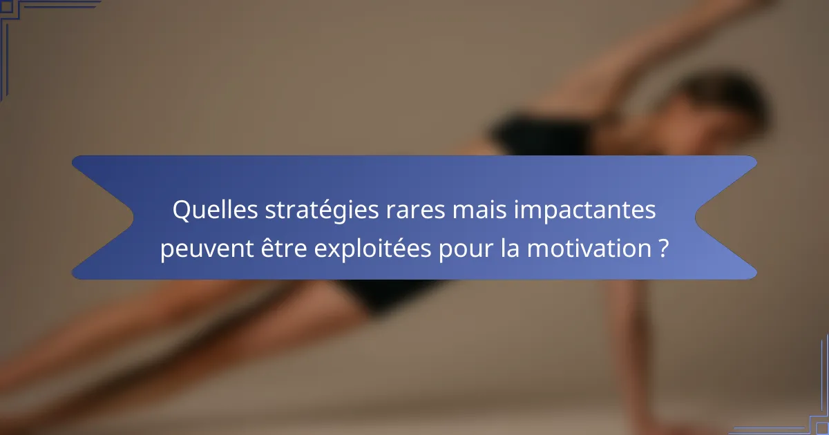 Quelles stratégies rares mais impactantes peuvent être exploitées pour la motivation ?
