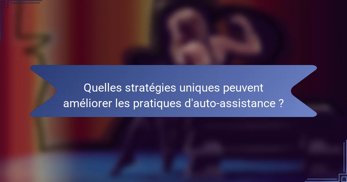 Quelles stratégies uniques peuvent améliorer les pratiques d'auto-assistance ?