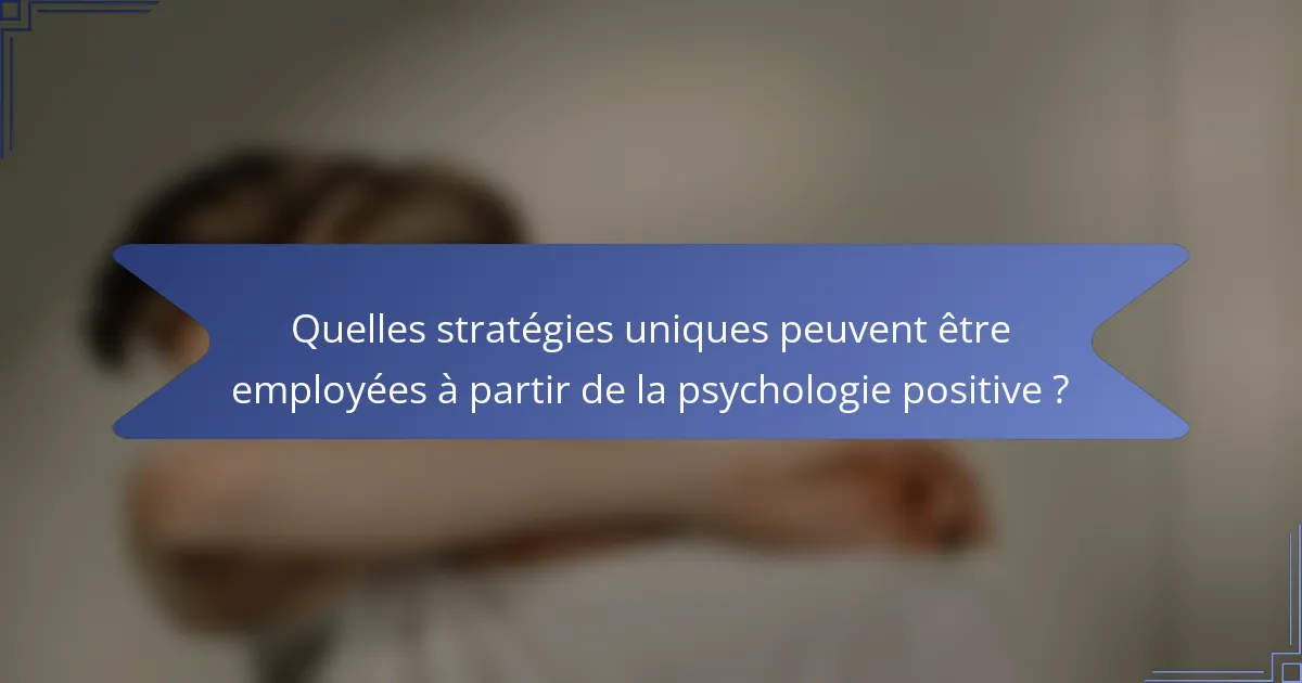 Quelles stratégies uniques peuvent être employées à partir de la psychologie positive ?