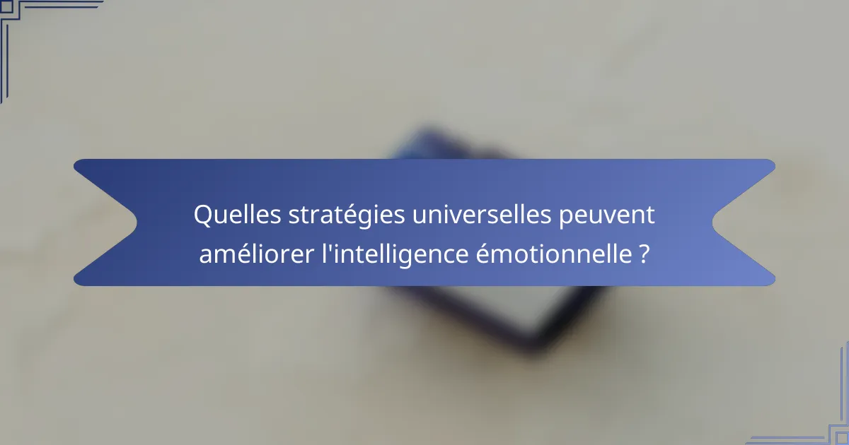 Quelles stratégies universelles peuvent améliorer l'intelligence émotionnelle ?