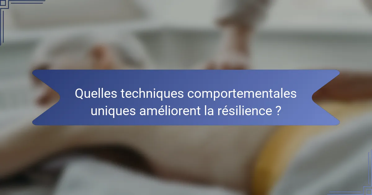 Quelles techniques comportementales uniques améliorent la résilience ?