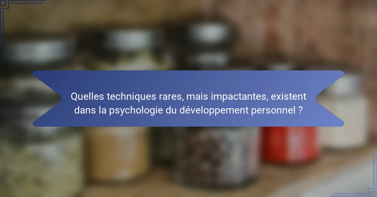 Quelles techniques rares, mais impactantes, existent dans la psychologie du développement personnel ?
