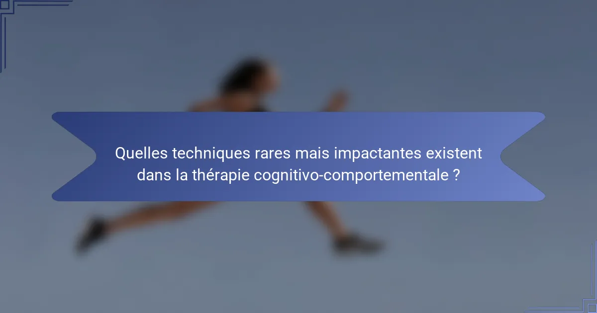 Quelles techniques rares mais impactantes existent dans la thérapie cognitivo-comportementale ?