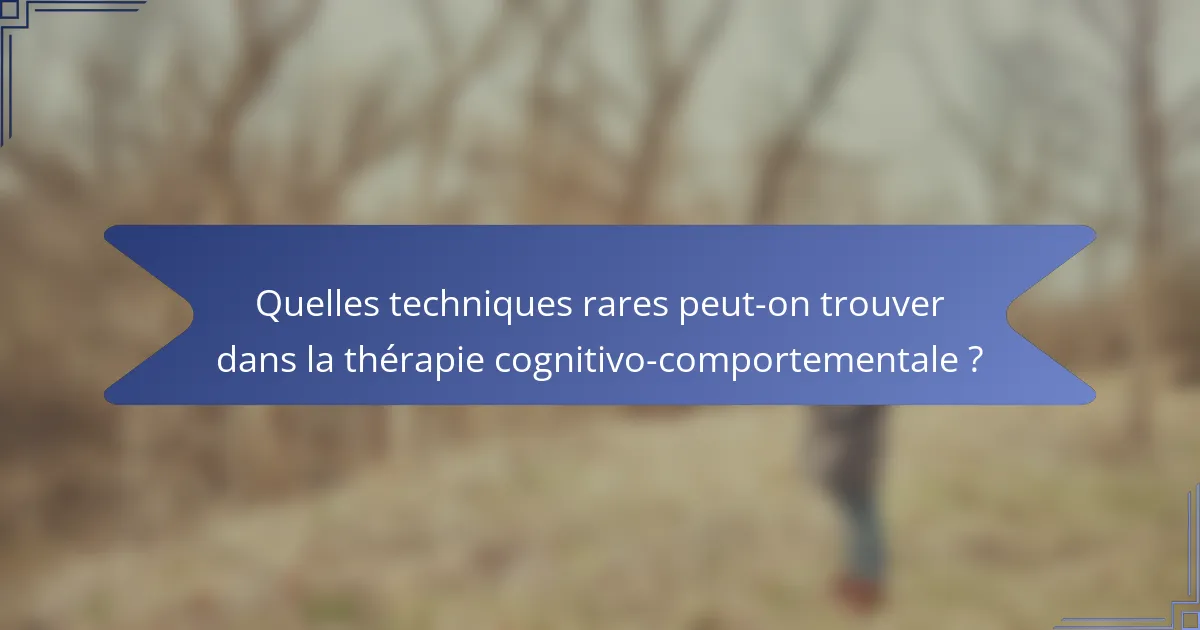 Quelles techniques rares peut-on trouver dans la thérapie cognitivo-comportementale ?