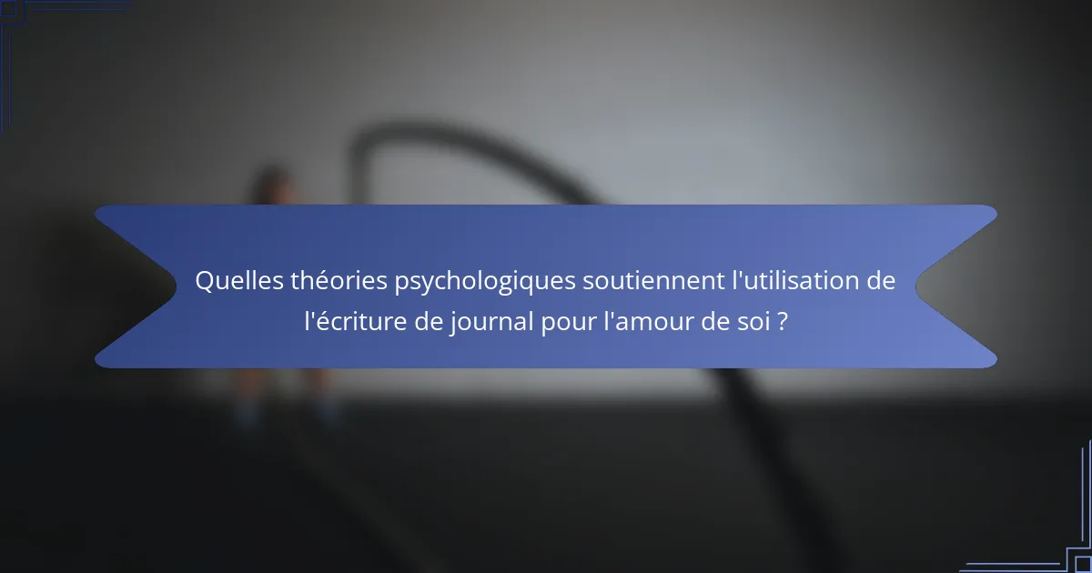 Quelles théories psychologiques soutiennent l'utilisation de l'écriture de journal pour l'amour de soi ?