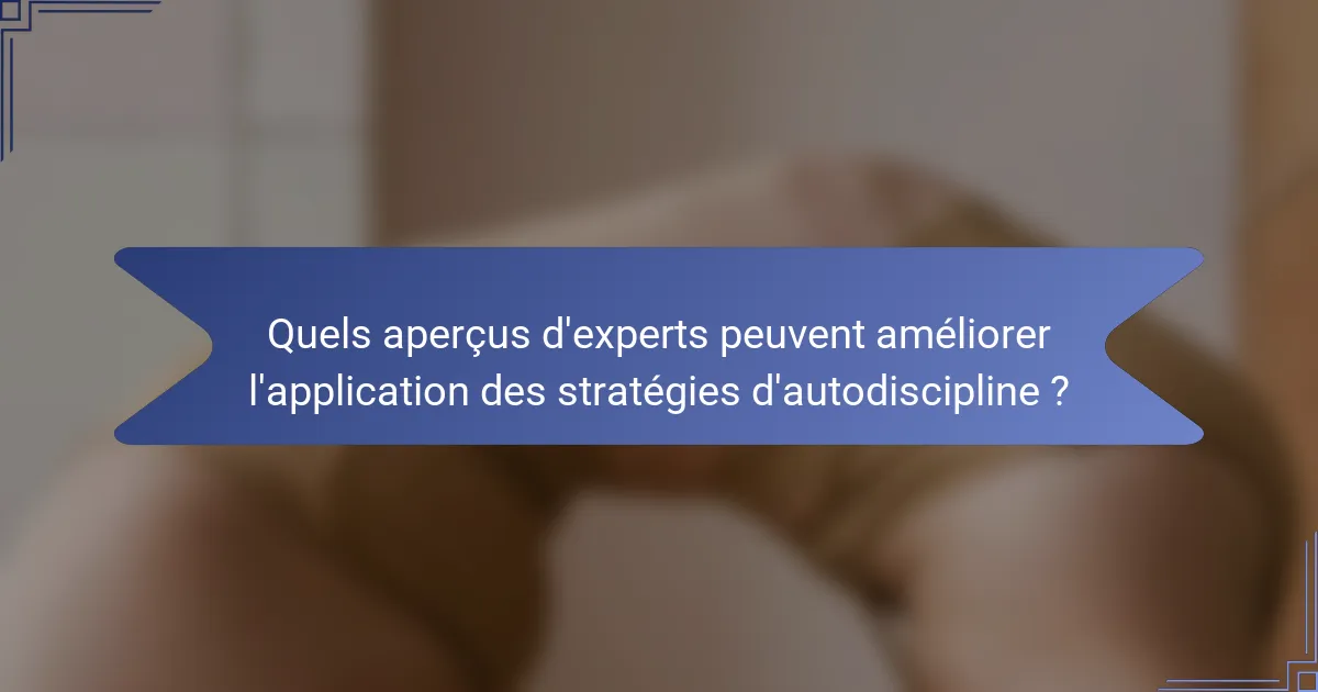 Quels aperçus d'experts peuvent améliorer l'application des stratégies d'autodiscipline ?