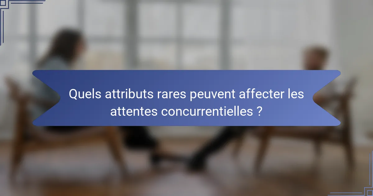 Quels attributs rares peuvent affecter les attentes concurrentielles ?