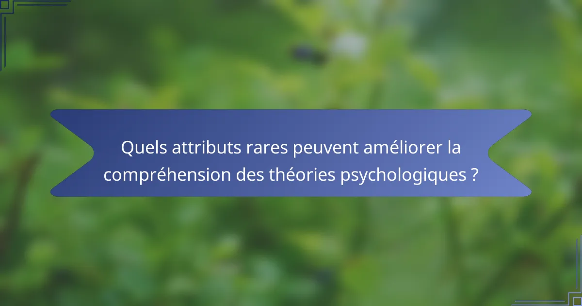 Quels attributs rares peuvent améliorer la compréhension des théories psychologiques ?
