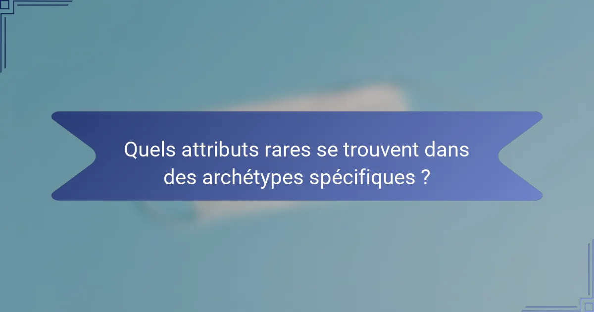 Quels attributs rares se trouvent dans des archétypes spécifiques ?