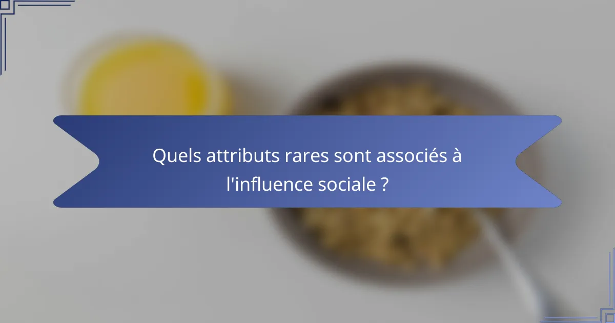 Quels attributs rares sont associés à l'influence sociale ?