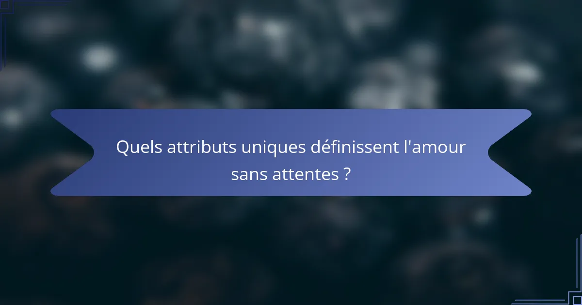 Quels attributs uniques définissent l'amour sans attentes ?