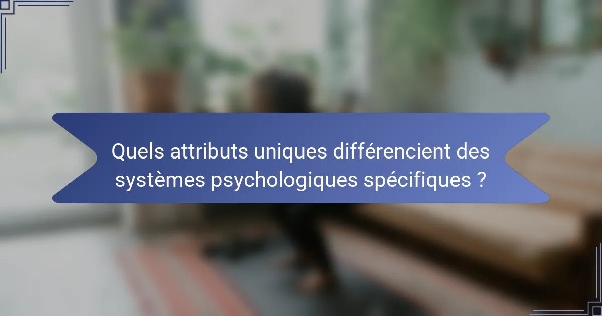 Quels attributs uniques différencient des systèmes psychologiques spécifiques ?