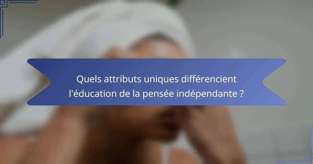 Quels attributs uniques différencient l'éducation de la pensée indépendante ?
