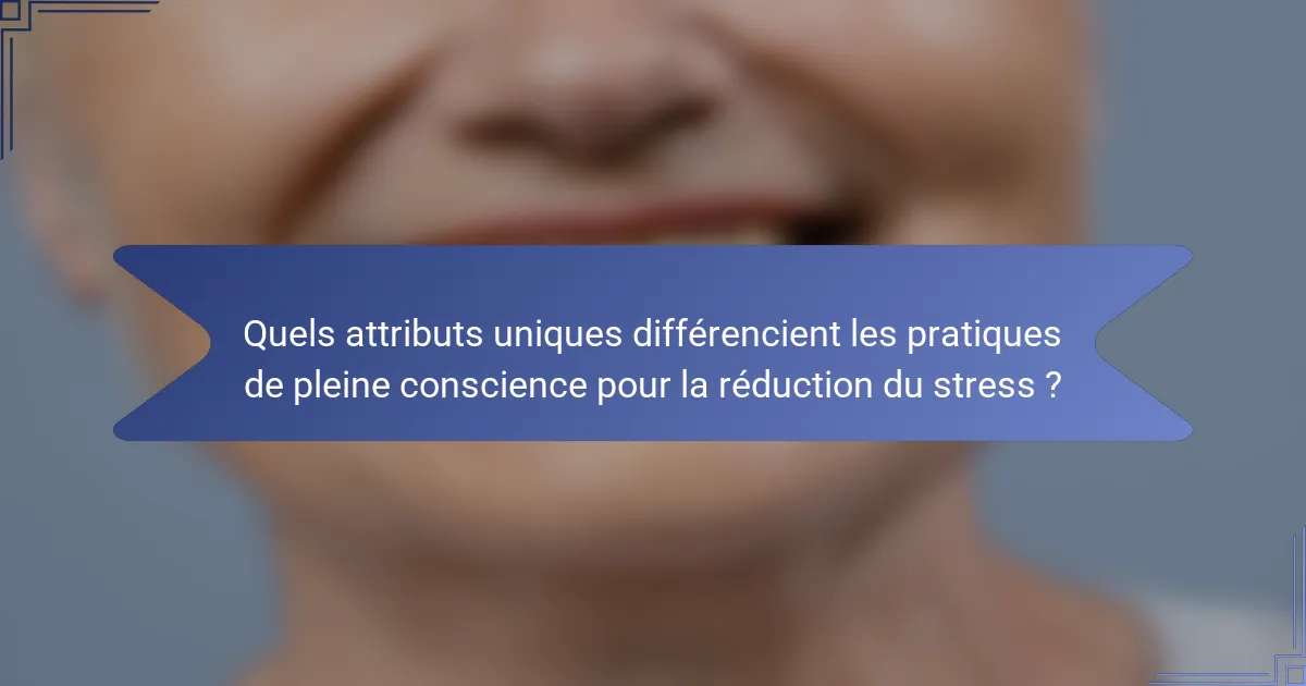 Quels attributs uniques différencient les pratiques de pleine conscience pour la réduction du stress ?