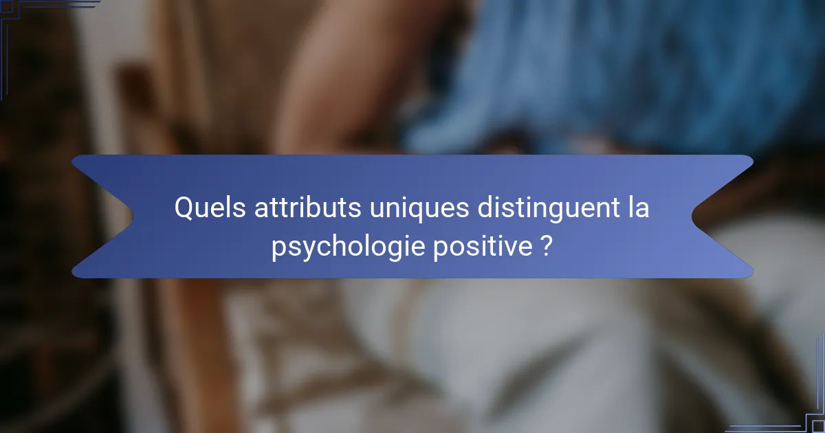 Quels attributs uniques distinguent la psychologie positive ?
