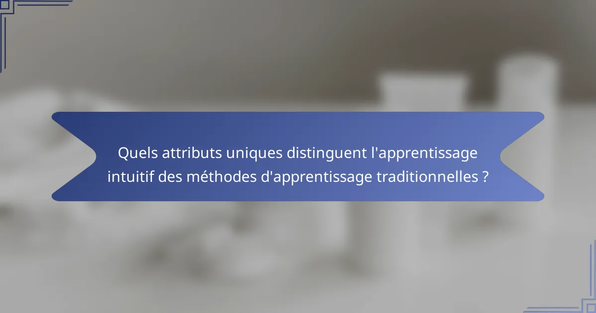 Quels attributs uniques distinguent l'apprentissage intuitif des méthodes d'apprentissage traditionnelles ?