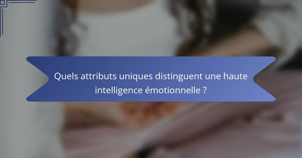 Quels attributs uniques distinguent une haute intelligence émotionnelle ?