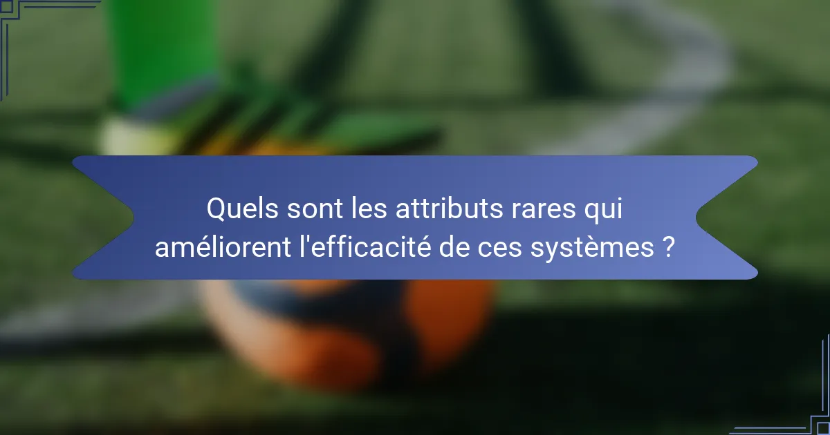 Quels sont les attributs rares qui améliorent l'efficacité de ces systèmes ?