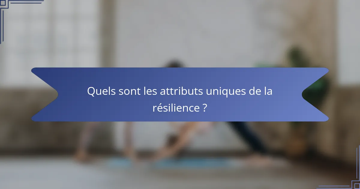 Quels sont les attributs uniques de la résilience ?