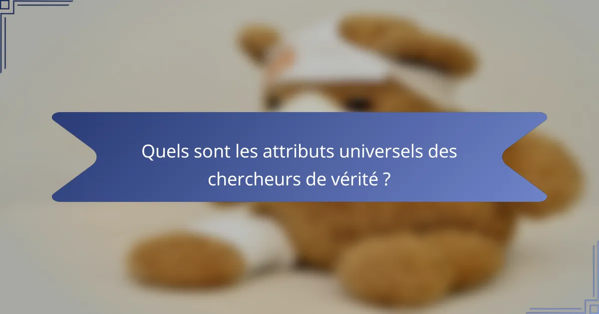 Quels sont les attributs universels des chercheurs de vérité ?