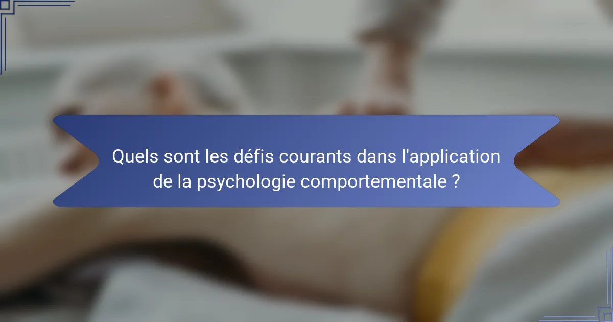 Quels sont les défis courants dans l'application de la psychologie comportementale ?