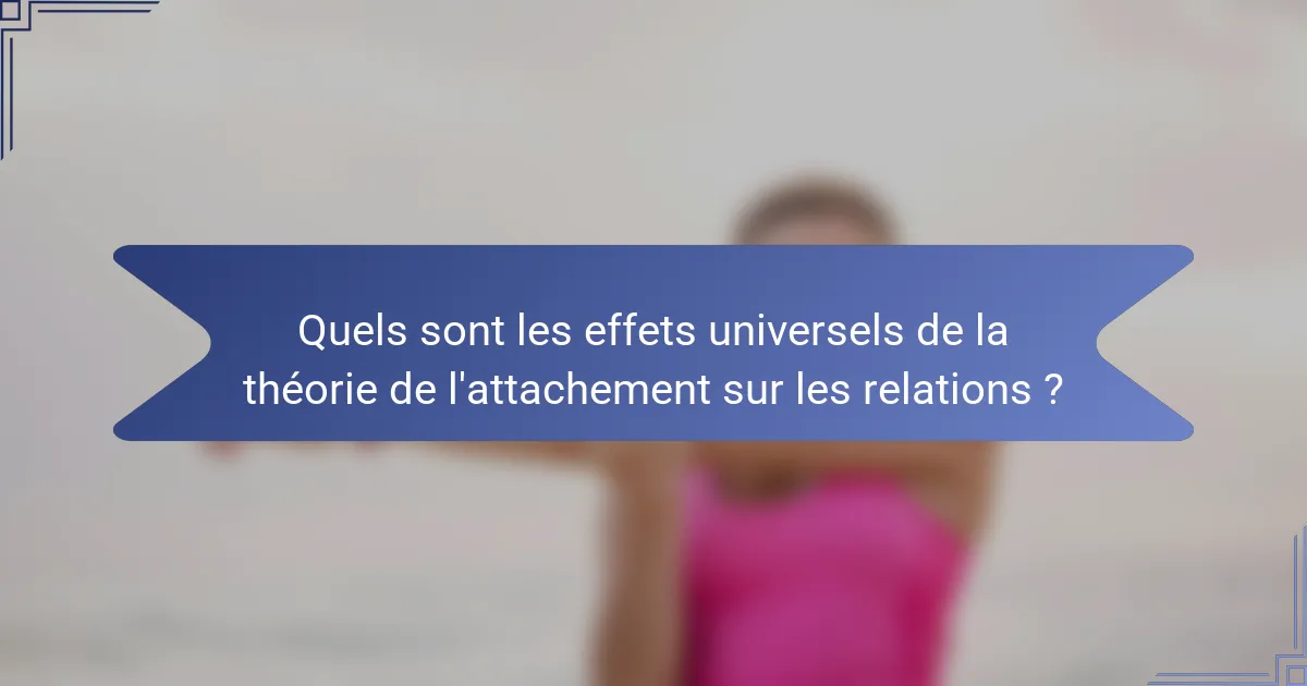 Quels sont les effets universels de la théorie de l'attachement sur les relations ?