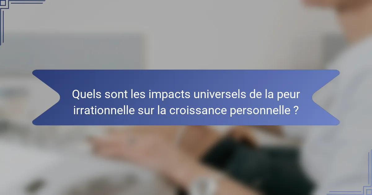 Quels sont les impacts universels de la peur irrationnelle sur la croissance personnelle ?