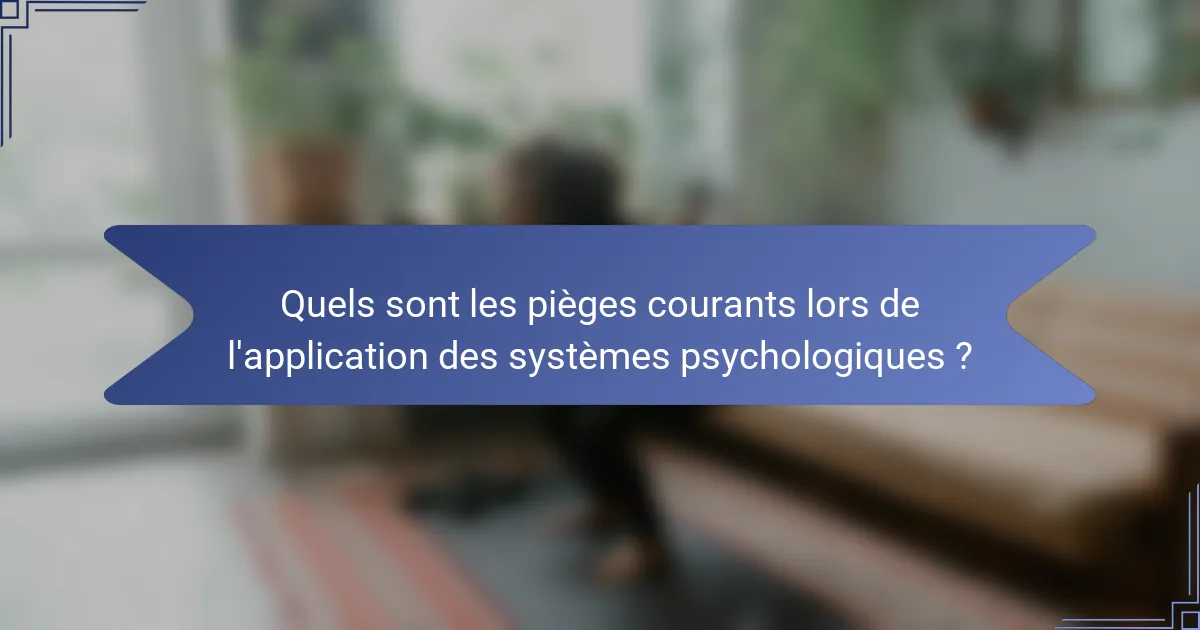 Quels sont les pièges courants lors de l'application des systèmes psychologiques ?