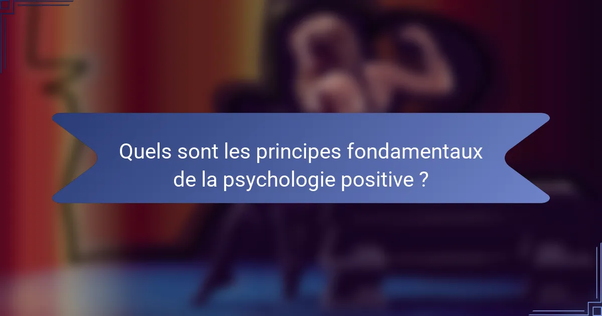Quels sont les principes fondamentaux de la psychologie positive ?