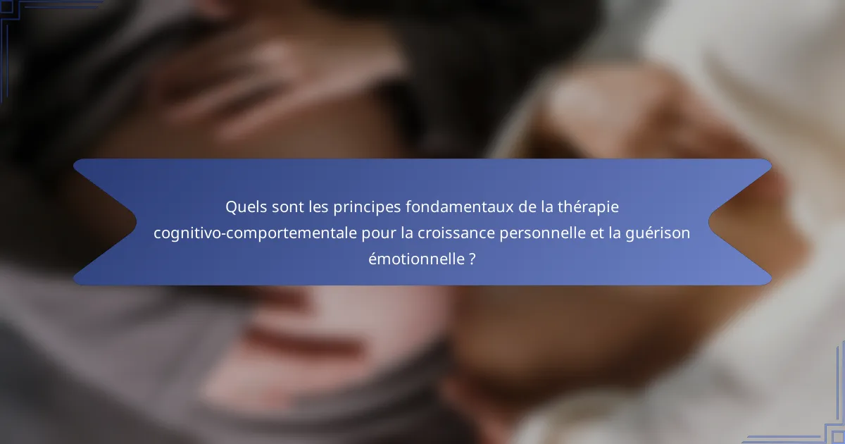 Quels sont les principes fondamentaux de la thérapie cognitivo-comportementale pour la croissance personnelle et la guérison émotionnelle ?