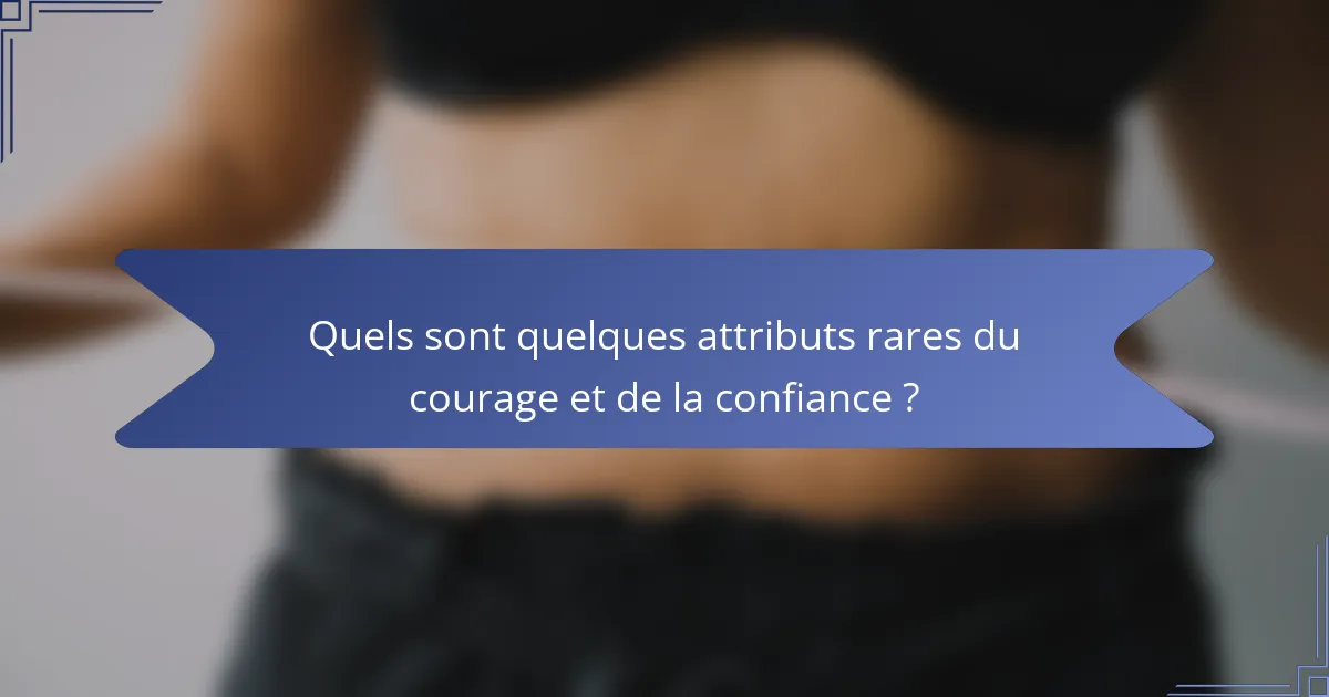 Quels sont quelques attributs rares du courage et de la confiance ?