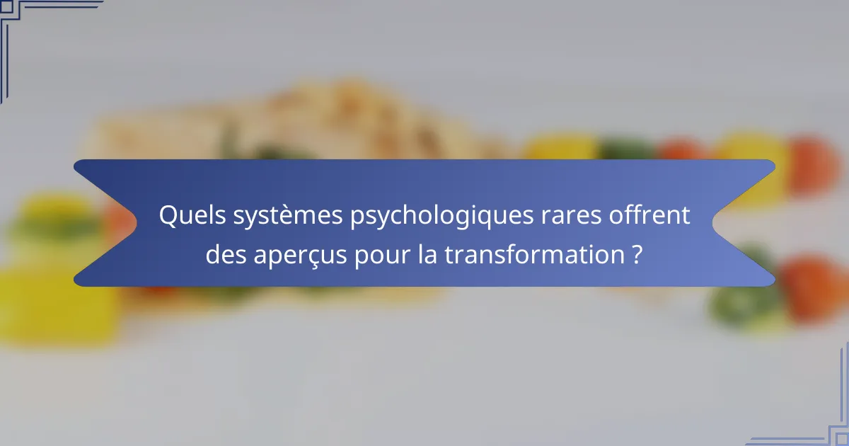 Quels systèmes psychologiques rares offrent des aperçus pour la transformation ?