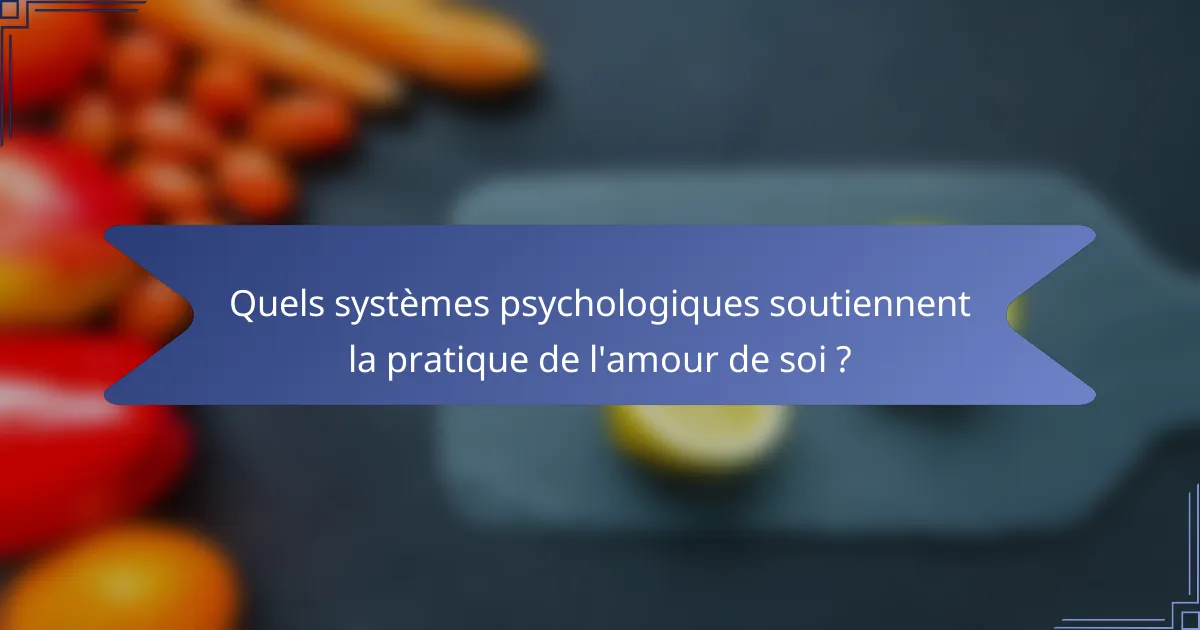 Quels systèmes psychologiques soutiennent la pratique de l'amour de soi ?