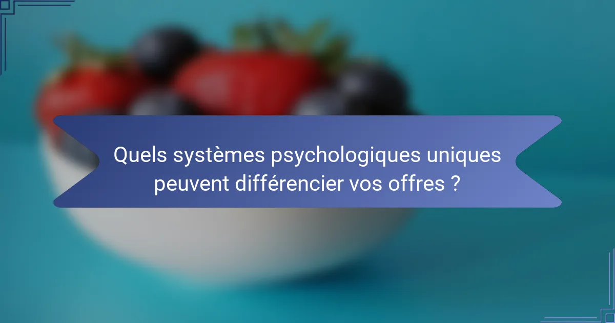 Quels systèmes psychologiques uniques peuvent différencier vos offres ?