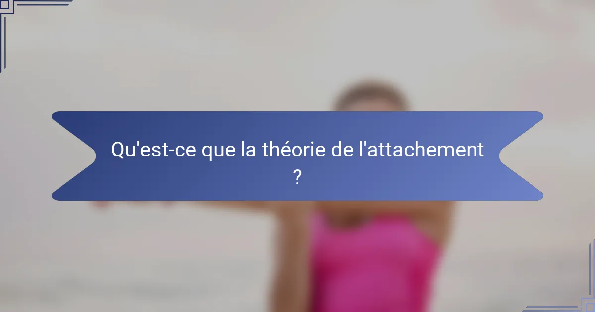 Qu'est-ce que la théorie de l'attachement ?