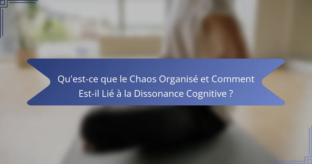 Qu'est-ce que le Chaos Organisé et Comment Est-il Lié à la Dissonance Cognitive ?