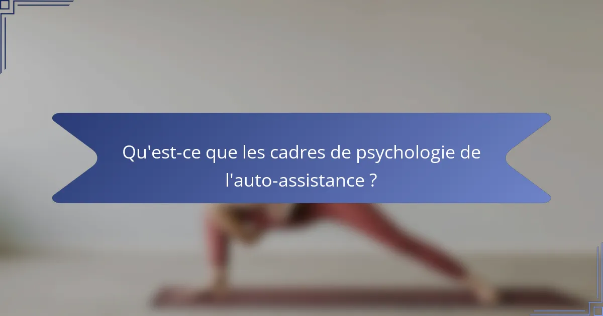 Qu'est-ce que les cadres de psychologie de l'auto-assistance ?