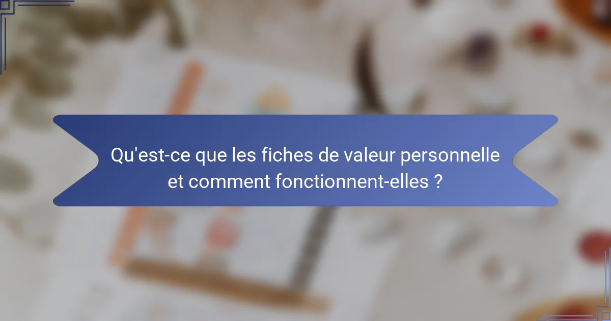 Qu'est-ce que les fiches de valeur personnelle et comment fonctionnent-elles ?