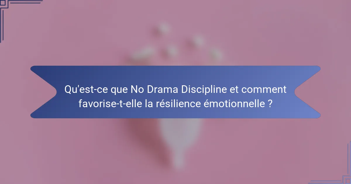 Qu'est-ce que No Drama Discipline et comment favorise-t-elle la résilience émotionnelle ?